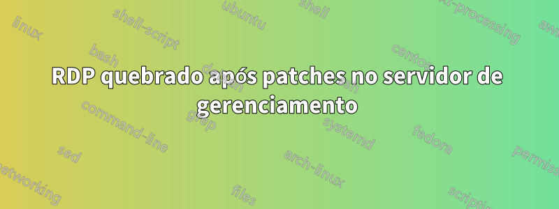 RDP quebrado após patches no servidor de gerenciamento