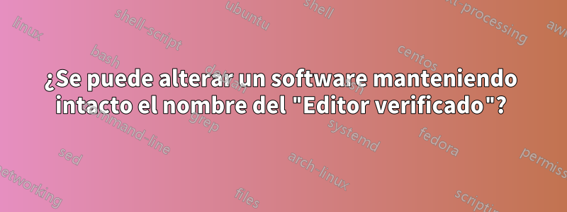 ¿Se puede alterar un software manteniendo intacto el nombre del "Editor verificado"?