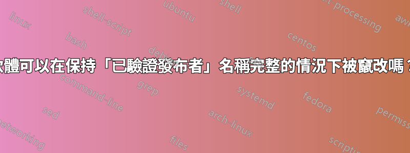 軟體可以在保持「已驗證發布者」名稱完整的情況下被竄改嗎？