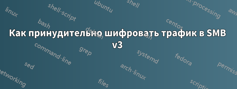 Как принудительно шифровать трафик в SMB v3