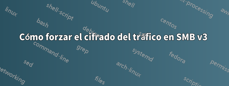 Cómo forzar el cifrado del tráfico en SMB v3