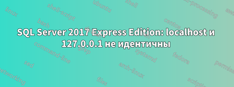 SQL Server 2017 Express Edition: localhost и 127.0.0.1 не идентичны