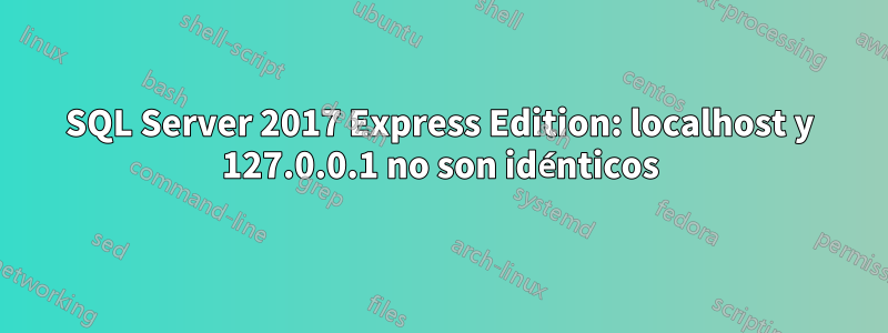 SQL Server 2017 Express Edition: localhost y 127.0.0.1 no son idénticos