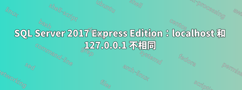 SQL Server 2017 Express Edition：localhost 和 127.0.0.1 不相同