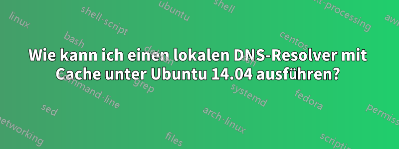 Wie kann ich einen lokalen DNS-Resolver mit Cache unter Ubuntu 14.04 ausführen?