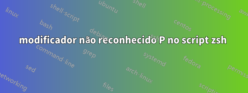 modificador não reconhecido P no script zsh