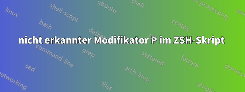 nicht erkannter Modifikator P im ZSH-Skript