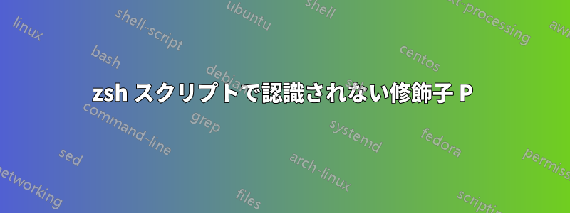 zsh スクリプトで認識されない修飾子 P