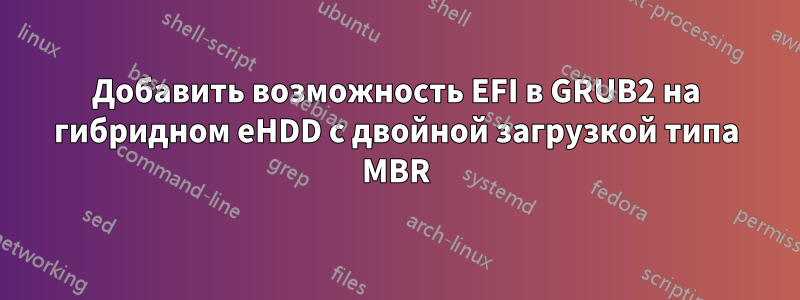 Добавить возможность EFI в GRUB2 на гибридном eHDD с двойной загрузкой типа MBR