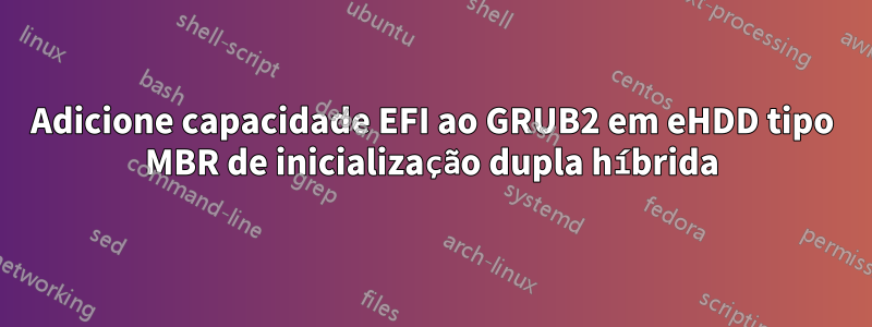 Adicione capacidade EFI ao GRUB2 em eHDD tipo MBR de inicialização dupla híbrida