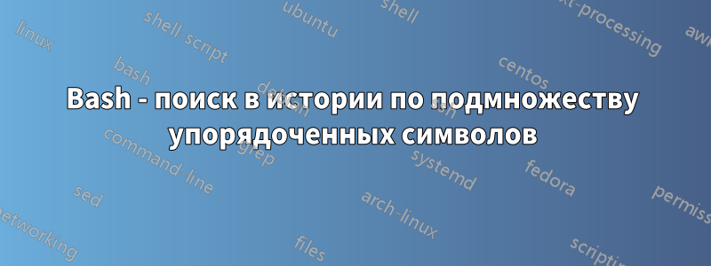 Bash - поиск в истории по подмножеству упорядоченных символов