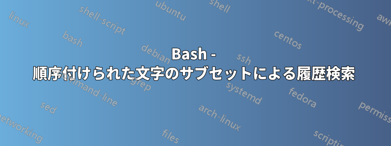 Bash - 順序付けられた文字のサブセットによる履歴検索