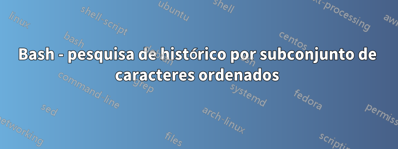 Bash - pesquisa de histórico por subconjunto de caracteres ordenados