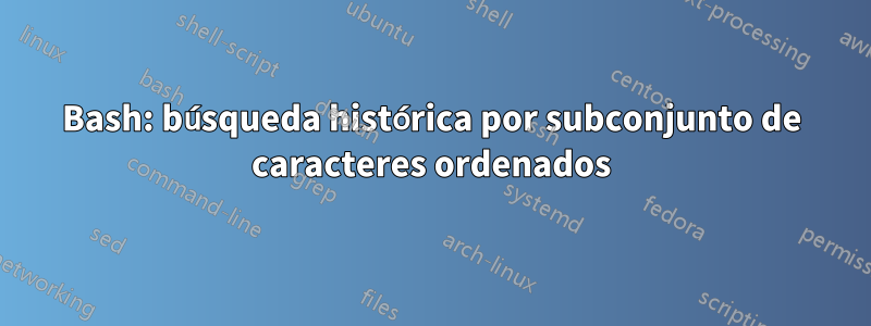 Bash: búsqueda histórica por subconjunto de caracteres ordenados