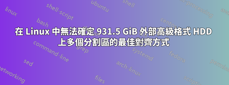 在 Linux 中無法確定 931.5 GiB 外部高級格式 HDD 上多個分割區的最佳對齊方式