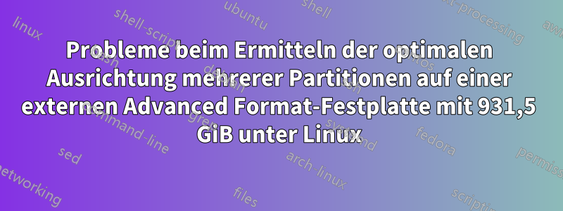 Probleme beim Ermitteln der optimalen Ausrichtung mehrerer Partitionen auf einer externen Advanced Format-Festplatte mit 931,5 GiB unter Linux