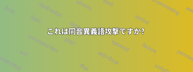 これは同音異義語攻撃ですか?