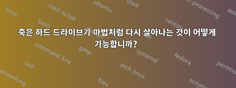 죽은 하드 드라이브가 마법처럼 다시 살아나는 것이 어떻게 가능합니까? 