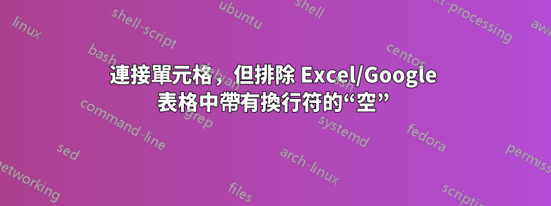 連接單元格，但排除 Excel/Google 表格中帶有換行符的“空”