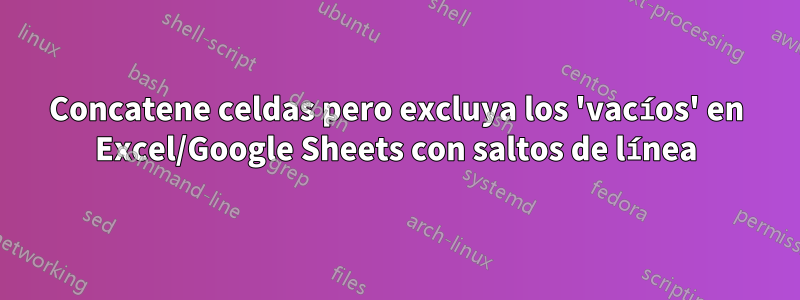 Concatene celdas pero excluya los 'vacíos' en Excel/Google Sheets con saltos de línea