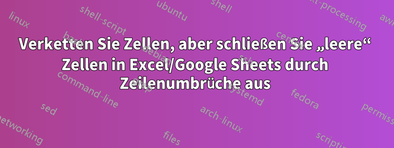 Verketten Sie Zellen, aber schließen Sie „leere“ Zellen in Excel/Google Sheets durch Zeilenumbrüche aus