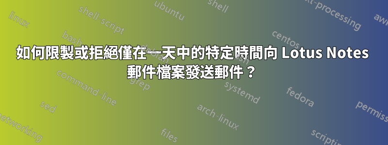 如何限製或拒絕僅在一天中的特定時間向 Lotus Notes 郵件檔案發送郵件？