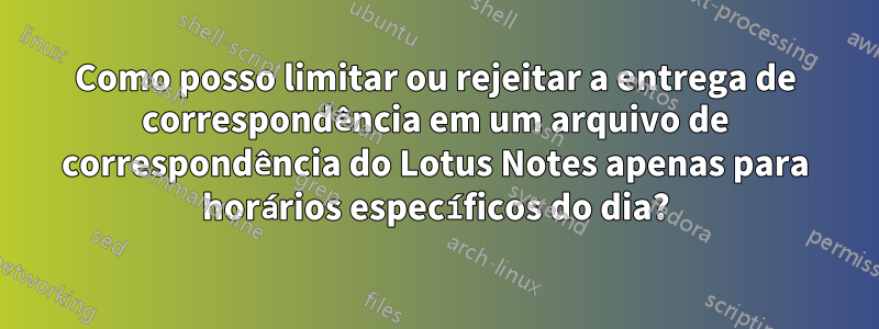 Como posso limitar ou rejeitar a entrega de correspondência em um arquivo de correspondência do Lotus Notes apenas para horários específicos do dia?