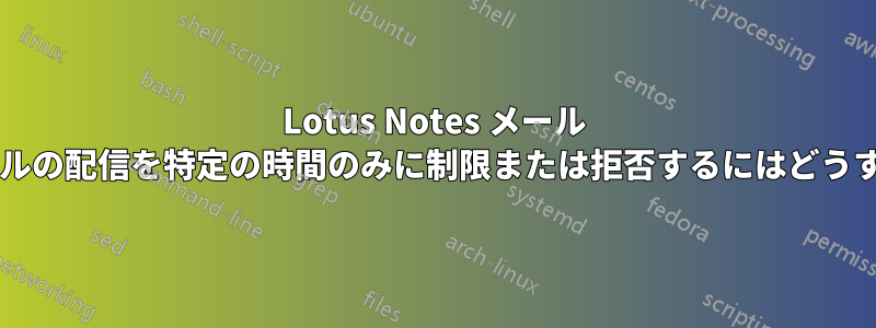 Lotus Notes メール ファイルへのメールの配信を特定の時間のみに制限または拒否するにはどうすればよいですか?