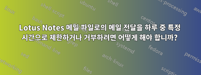 Lotus Notes 메일 파일로의 메일 전달을 하루 중 특정 시간으로 제한하거나 거부하려면 어떻게 해야 합니까?