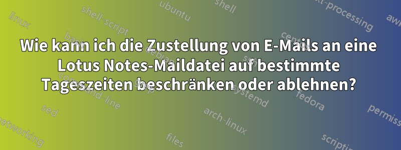 Wie kann ich die Zustellung von E-Mails an eine Lotus Notes-Maildatei auf bestimmte Tageszeiten beschränken oder ablehnen?