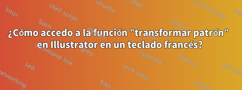 ¿Cómo accedo a la función "transformar patrón" en Illustrator en un teclado francés?