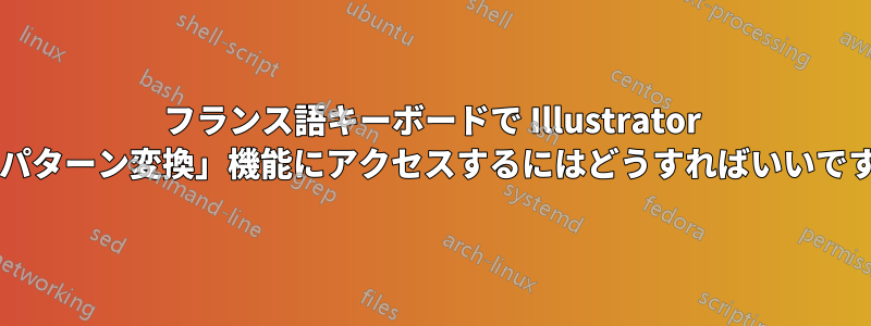 フランス語キーボードで Illustrator の「パターン変換」機能にアクセスするにはどうすればいいですか?