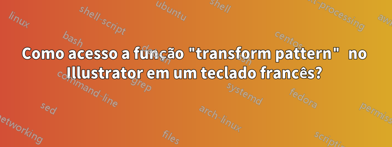 Como acesso a função "transform pattern" no Illustrator em um teclado francês?