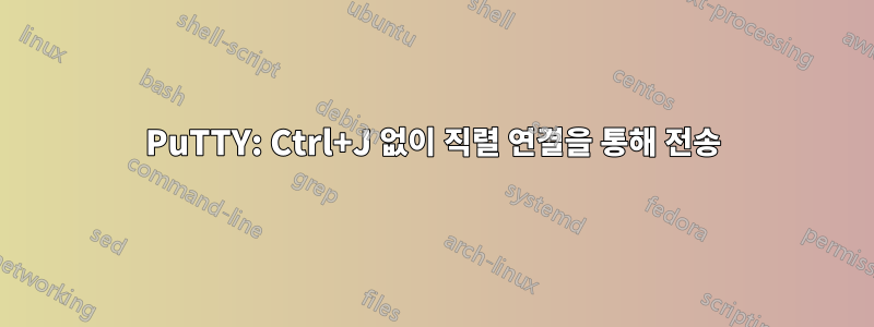 PuTTY: Ctrl+J 없이 직렬 연결을 통해 전송