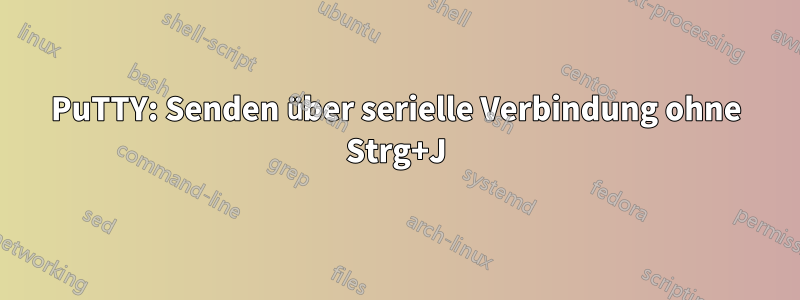 PuTTY: Senden über serielle Verbindung ohne Strg+J