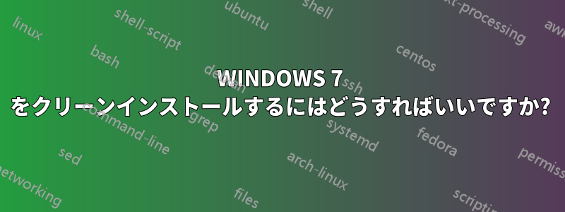 WINDOWS 7 をクリーンインストールするにはどうすればいいですか?