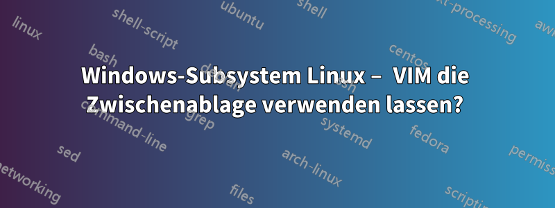 Windows-Subsystem Linux – VIM die Zwischenablage verwenden lassen?