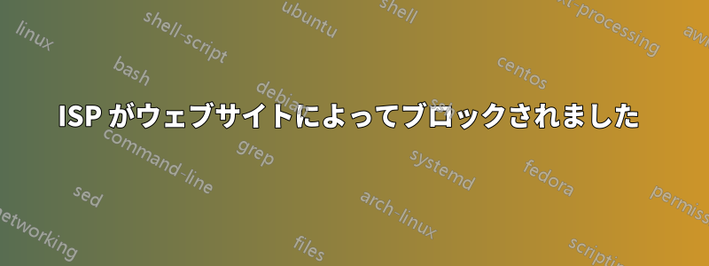 ISP がウェブサイトによってブロックされました 