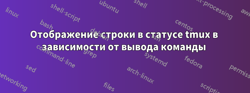 Отображение строки в статусе tmux в зависимости от вывода команды