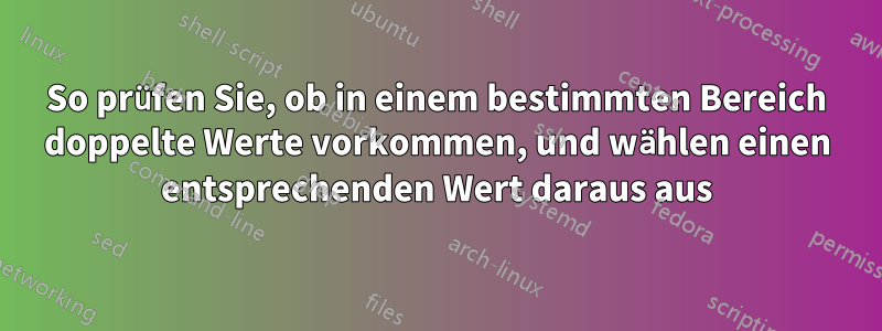 So prüfen Sie, ob in einem bestimmten Bereich doppelte Werte vorkommen, und wählen einen entsprechenden Wert daraus aus