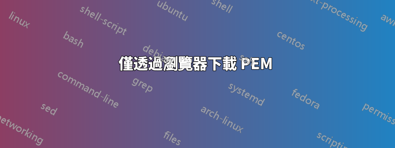 僅透過瀏覽器下載 PEM