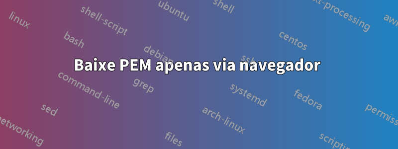 Baixe PEM apenas via navegador