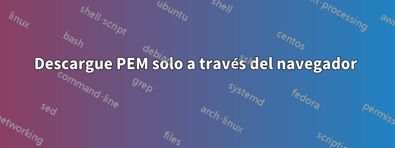 Descargue PEM solo a través del navegador