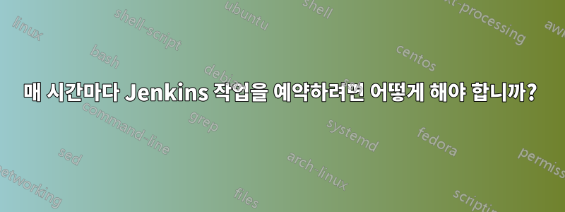 매 시간마다 Jenkins 작업을 예약하려면 어떻게 해야 합니까?