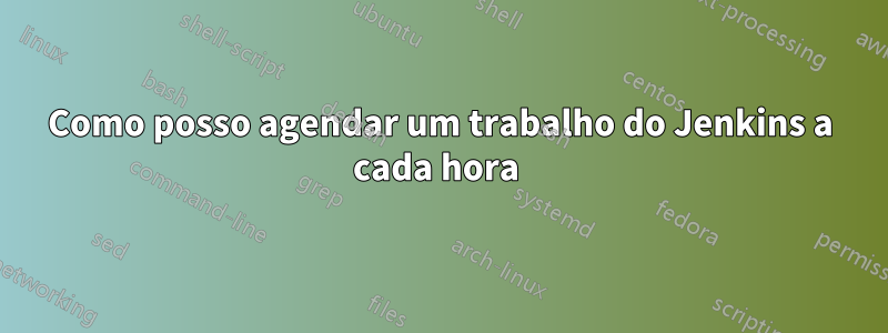 Como posso agendar um trabalho do Jenkins a cada hora 