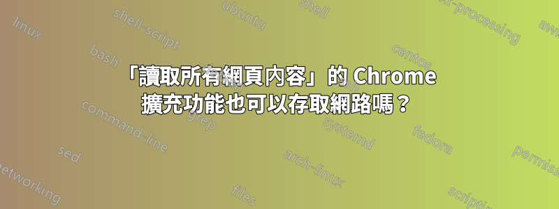 「讀取所有網頁內容」的 Chrome 擴充功能也可以存取網路嗎？