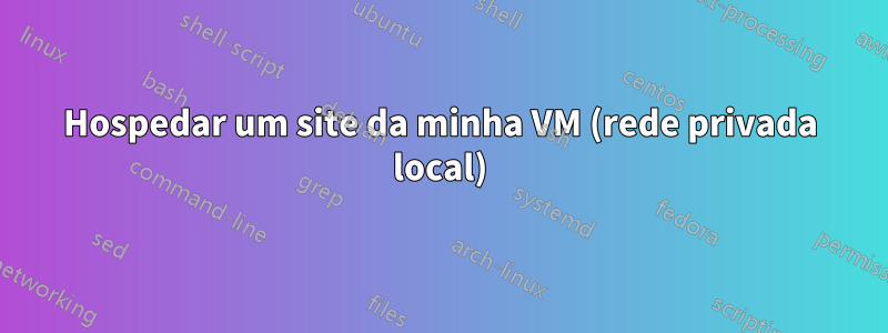 Hospedar um site da minha VM (rede privada local)