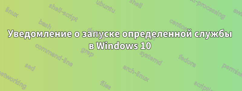 Уведомление о запуске определенной службы в Windows 10