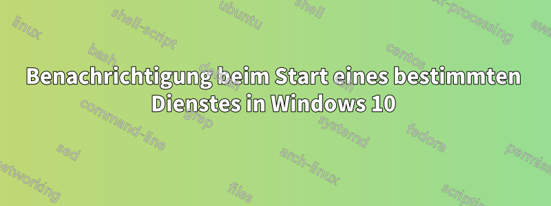 Benachrichtigung beim Start eines bestimmten Dienstes in Windows 10