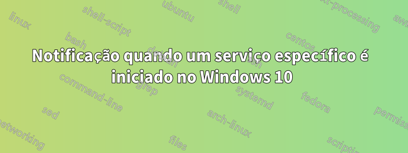 Notificação quando um serviço específico é iniciado no Windows 10